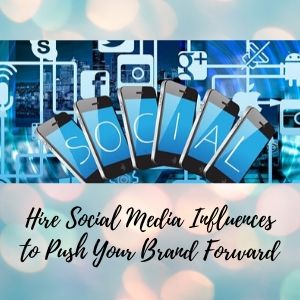 Hire Social Media Influences to Push Your Brand Forward
