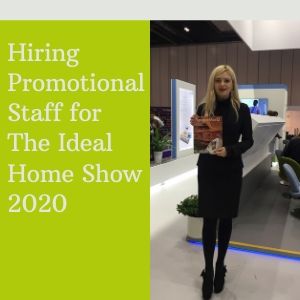 Hiring promotional staff for the ideal home show 2020