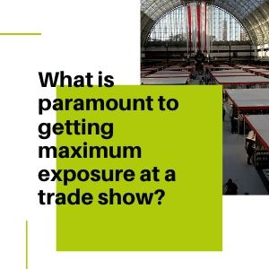 What is paramount to getting maximum exposure at a trade show_