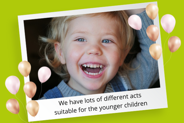 We have lots of different acts suitable for the younger children